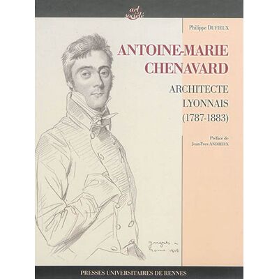 Philippe Dufieux Antoine-Marie Chenavard : architecte lyonnais (1787-1883) - Publicité Philippe Dufieux Antoine-Marie Chenavard : architecte lyonnais (1787-1883) - Publicité