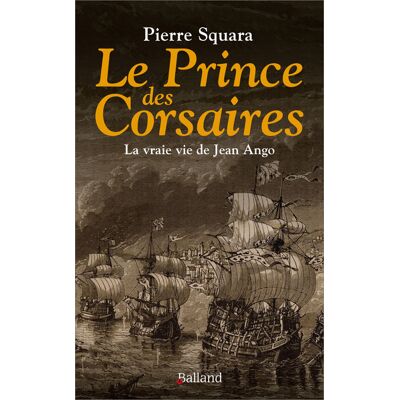 Pierre Squara Le Prince des Corsaires - La vraie vie de Jean Ango - Publicité Pierre Squara Le Prince des Corsaires - La vraie vie de Jean Ango - Publicité