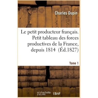 Le petit producteur français. Petit tableau des forces productives de la France depuis 1814 Tome I - Charles Dupin - Publicité Le petit producteur français. Petit tableau des forces productives de la France depuis 1814 Tome I - Charles Dupin - Publicité