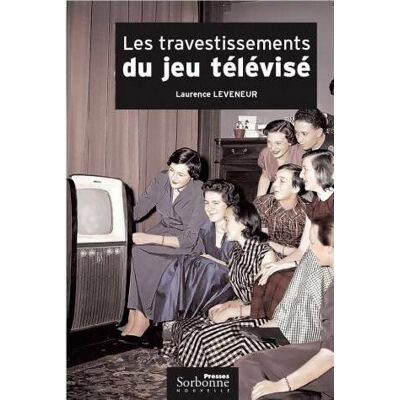 Les travestissements du jeu télévisé : Histoire et analyse d'un genre protéiforme : 1950-2004 - Laurence Leveneur - Publicité Les travestissements du jeu télévisé : Histoire et analyse d'un genre protéiforme : 1950-2004 - Laurence Leveneur - Publicité