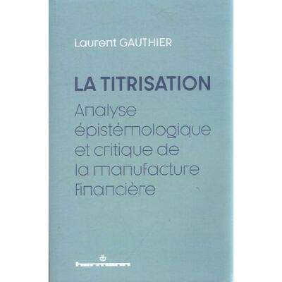 La titrisation : Analyse épistémologique et critique de la manufacture financière - Laurent Gauthier - Publicité La titrisation : Analyse épistémologique et critique de la manufacture financière - Laurent Gauthier - Publicité