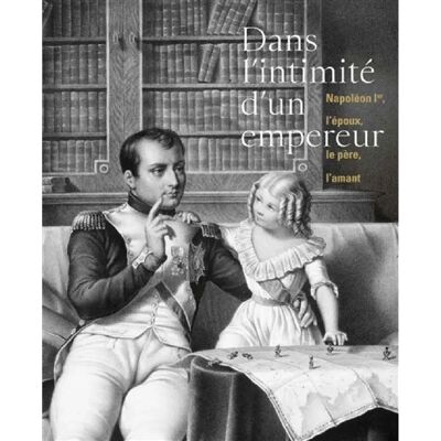 ***Livres*** Dans l'intimité d'un empereur : Napoléon Ier, l'époux, le père, l'amant - Publicité ***Livres*** Dans l'intimité d'un empereur : Napoléon Ier, l'époux, le père, l'amant - Publicité