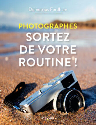 EYROLLES Photographes, Sortez de votre Routine !