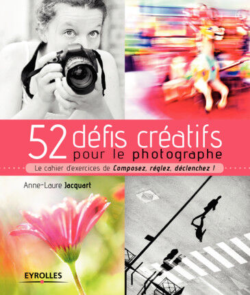 EYROLLES 52 Défis Créatifs pour le Photographe EYROLLES 52 Défis Créatifs pour le Photographe