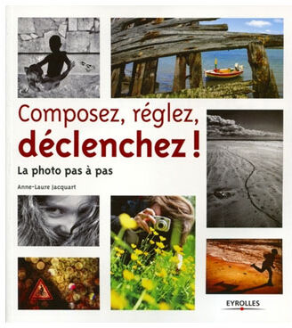 EYROLLES Composez, Réglez, Déclenchez ! La Photo pas à pas EYROLLES Composez, Réglez, Déclenchez ! La Photo pas à pas