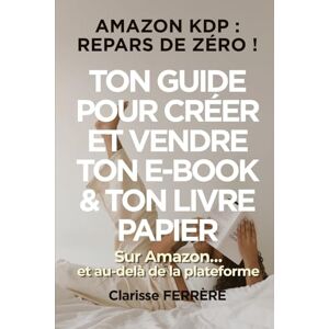 FERRÈRE, Clarisse AMAZON KDP : REPARS DE ZÉRO !: TON GUIDE POUR CRÉER ET VENDRE TON E-BOOK & TON LIVRE PAPIER sur Amazon… et au-delà de la plateforme - Publicité FERRÈRE, Clarisse AMAZON KDP : REPARS DE ZÉRO !: TON GUIDE POUR CRÉER ET VENDRE TON E-BOOK & TON LIVRE PAPIER sur Amazon… et au-delà de la plateforme - Publicité
