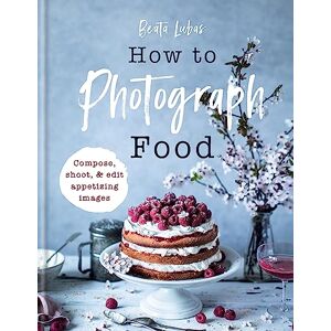 Lubas, Beata How to Photograph Food - Publicité Lubas, Beata How to Photograph Food - Publicité