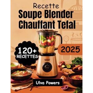 Powers, Ulva Recette Soupe Blender Chauffant Tefal: 120+ Recettes Faciles, Nutritives et Délicieuses pour Chaque Saison - Publicité Powers, Ulva Recette Soupe Blender Chauffant Tefal: 120+ Recettes Faciles, Nutritives et Délicieuses pour Chaque Saison - Publicité