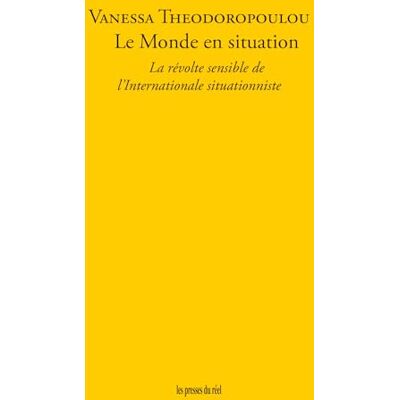 Théodoropoulou, Vanessa Le Monde en situation: La révolte sensible de l'Internationale situationniste - Publicité Théodoropoulou, Vanessa Le Monde en situation: La révolte sensible de l'Internationale situationniste - Publicité