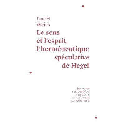 Weiss, Isabel Le sens et l'esprit: L'herméneutique spéculative de Hegel - Publicité Weiss, Isabel Le sens et l'esprit: L'herméneutique spéculative de Hegel - Publicité