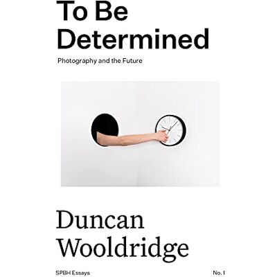 Wooldrige, Duncan To Be Determined: Photography and the Future - Publicité Wooldrige, Duncan To Be Determined: Photography and the Future - Publicité