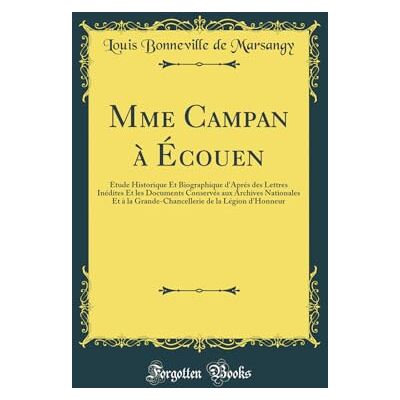 Marsangy, Louis Bonneville de Mme Campan à Écouen: Étude Historique Et Biographique d'Aprés des Lettres Inédites Et les Documents Conservés aux Archives Nationales Et à la ... de la Légion d'Honneur (Classic Reprint) - Publicité Marsangy, Louis Bonneville de Mme Campan à Écouen: Étude Historique Et Biographique d'Aprés des Lettres Inédites Et les Documents Conservés aux Archives Nationales Et à la ... de la Légion d'Honneur (Classic Reprint) - Publicité