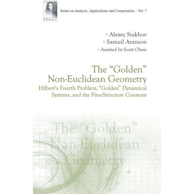 Stakhov, Alexey The "Golden" Non-Euclidean Geometry: Hilbert's Fourth Problem, "Golden "Dynamical Systems, and the Fine-Structure Constant - Publicité Stakhov, Alexey The "Golden" Non-Euclidean Geometry: Hilbert's Fourth Problem, "Golden "Dynamical Systems, and the Fine-Structure Constant - Publicité