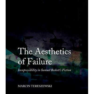 Tereszewski, Marcin The Aesthetics of Failure: Inexpressibility in Samuel Beckett's Fiction - Publicité Tereszewski, Marcin The Aesthetics of Failure: Inexpressibility in Samuel Beckett's Fiction - Publicité