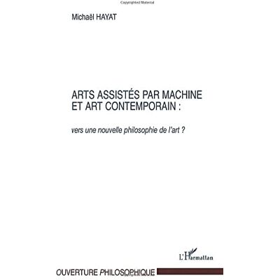 Hayat, Mickaël ARTS ASSISTÉS PAR MACHINE ET ART CONTEMPORAIN :: Vers une nouvelle philosophie de l'art ? - Publicité Hayat, Mickaël ARTS ASSISTÉS PAR MACHINE ET ART CONTEMPORAIN :: Vers une nouvelle philosophie de l'art ? - Publicité