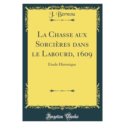 J. Bernou La Chasse aux Sorcières dans le Labourd, 1609: Étude Historique (Classic Reprint) - Publicité J. Bernou La Chasse aux Sorcières dans le Labourd, 1609: Étude Historique (Classic Reprint) - Publicité