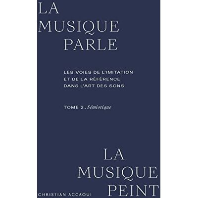 Accaoui, Christian La musique parle, la musique peint. Les voies de l'imitation et de la référence dans l'art des sons : TOME 2. Sémiotique - Publicité Accaoui, Christian La musique parle, la musique peint. Les voies de l'imitation et de la référence dans l'art des sons : TOME 2. Sémiotique - Publicité