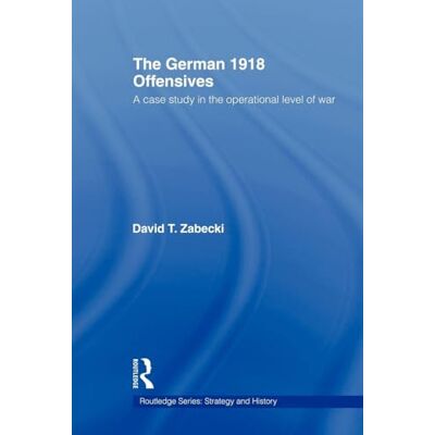 Zabecki, David T. T. The German 1918 Offensives: A Case Study in The Operational Level of War (Strategy and History) - Publicité Zabecki, David T. T. The German 1918 Offensives: A Case Study in The Operational Level of War (Strategy and History) - Publicité