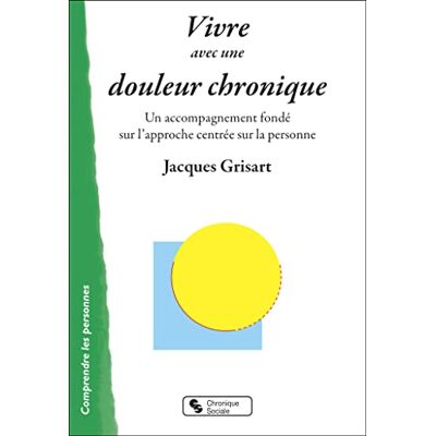 Grisart, Jacques Vivre avec une douleur chronique: Un accompagnement fondé sur l'approche centrée sur la personne - Publicité Grisart, Jacques Vivre avec une douleur chronique: Un accompagnement fondé sur l'approche centrée sur la personne - Publicité
