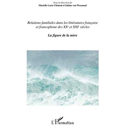 la direction de Murielle Lucie Clement et Sabine Van Wesemael, Sous Relations familiales dans les littératures française et francophone: Des XXème et XXIème siècles. La figure de la mère - Publicité la direction de Murielle Lucie Clement et Sabine Van Wesemael, Sous Relations familiales dans les littératures française et francophone: Des XXème et XXIème siècles. La figure de la mère - Publicité