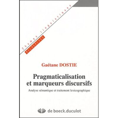 Dostie, Gaétane Pragmaticalisation et marqueurs discusifs: Analyse sémantique et traitement lexicographique - Publicité Dostie, Gaétane Pragmaticalisation et marqueurs discusifs: Analyse sémantique et traitement lexicographique - Publicité
