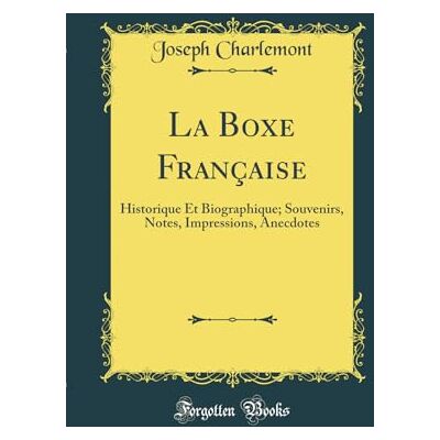 Joseph Charlemont La Boxe Française: Historique Et Biographique; Souvenirs, Notes, Impressions, Anecdotes (Classic Reprint) - Publicité Joseph Charlemont La Boxe Française: Historique Et Biographique; Souvenirs, Notes, Impressions, Anecdotes (Classic Reprint) - Publicité