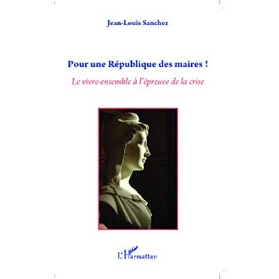 Sanchez, Jean-Louis Pour une République des maires ! : Le vivre-ensemble à l'épreuve de la crise - Publicité Sanchez, Jean-Louis Pour une République des maires ! : Le vivre-ensemble à l'épreuve de la crise - Publicité