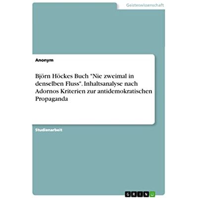 Anonymous Björn Höckes Buch "Nie zweimal in denselben Fluss". Inhaltsanalyse nach Adornos Kriterien zur antidemokratischen Propaganda - Publicité Anonymous Björn Höckes Buch "Nie zweimal in denselben Fluss". Inhaltsanalyse nach Adornos Kriterien zur antidemokratischen Propaganda - Publicité