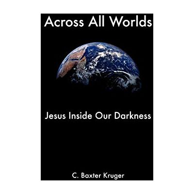 Kruger, C. Baxter Across All Worlds: Jesus Inside Our Darkness - Publicité Kruger, C. Baxter Across All Worlds: Jesus Inside Our Darkness - Publicité