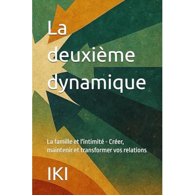 IKI La deuxième dynamique: La famille et l'intimité Créer, maintenir et transformer vos relations - Publicité IKI La deuxième dynamique: La famille et l'intimité Créer, maintenir et transformer vos relations - Publicité
