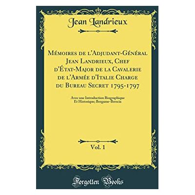 Landrieux, Jean Mémoires de l'Adjudant-Général Jean Landrieux, Chef d'État-Major de la Cavalerie de l'Armée d'Italie Charge du Bureau Secret 1795-1797, Vol. 1: Avec ... Historique; Bergame-Brescia (Classic Reprint) - Publicité Landrieux, Jean Mémoires de l'Adjudant-Général Jean Landrieux, Chef d'État-Major de la Cavalerie de l'Armée d'Italie Charge du Bureau Secret 1795-1797, Vol. 1: Avec ... Historique; Bergame-Brescia (Classic Reprint) - Publicité