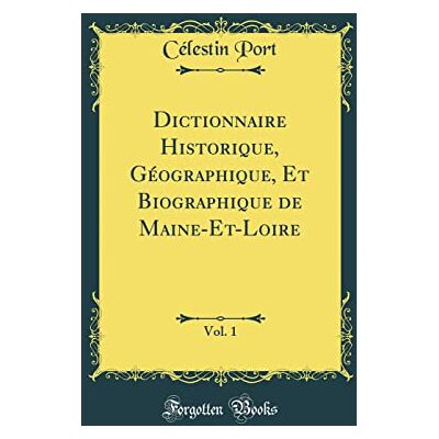 Célestin Port Dictionnaire Historique, Géographique, Et Biographique de Maine-Et-Loire, Vol. 1 (Classic Reprint) - Publicité Célestin Port Dictionnaire Historique, Géographique, Et Biographique de Maine-Et-Loire, Vol. 1 (Classic Reprint) - Publicité