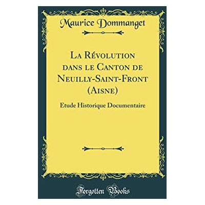 Dommanget, Maurice La Révolution dans le Canton de Neuilly-Saint-Front (Aisne): Étude Historique Documentaire (Classic Reprint) - Publicité Dommanget, Maurice La Révolution dans le Canton de Neuilly-Saint-Front (Aisne): Étude Historique Documentaire (Classic Reprint) - Publicité
