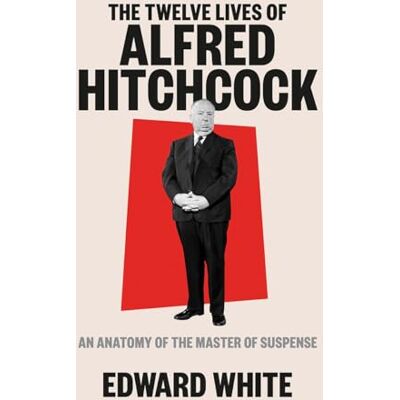 White, Edward The Twelve Lives of Alfred Hitchcock: An Anatomy of the Master of Suspense - Publicité White, Edward The Twelve Lives of Alfred Hitchcock: An Anatomy of the Master of Suspense - Publicité