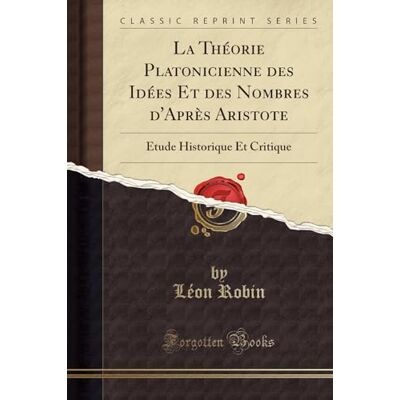 Léon Robin La Théorie Platonicienne des Idées Et des Nombres d'Après Aristote: Étude Historique Et Critique (Classic Reprint) - Publicité Léon Robin La Théorie Platonicienne des Idées Et des Nombres d'Après Aristote: Étude Historique Et Critique (Classic Reprint) - Publicité