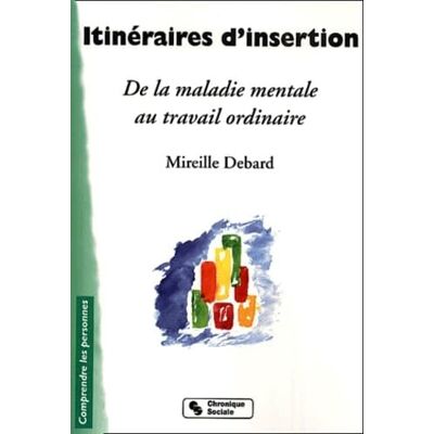 Debard, Mireille Itinéraires d'insertion De la maladie mentale au travail ordinaire - Publicité Debard, Mireille Itinéraires d'insertion De la maladie mentale au travail ordinaire - Publicité