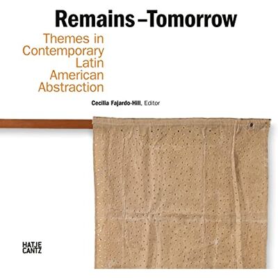 Fajardo-Hill, Cecilia Remains Tomorrow Themes in Contemporary Latin American Abstraction /anglais - Publicité Fajardo-Hill, Cecilia Remains Tomorrow Themes in Contemporary Latin American Abstraction /anglais - Publicité