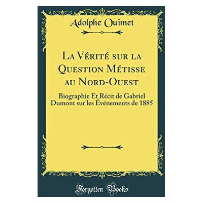 Ouimet, Adolphe La Vérité Sur La Question Métisse Au Nord-Ouest: Biographie Et Récit de Gabriel Dumont Sur Les Événements de 1885 (Classic Reprint) - Publicité Ouimet, Adolphe La Vérité Sur La Question Métisse Au Nord-Ouest: Biographie Et Récit de Gabriel Dumont Sur Les Événements de 1885 (Classic Reprint) - Publicité