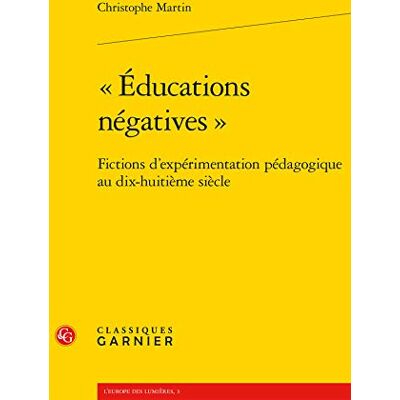 Martin, Christophe « Éducations négatives »: Fictions d'expérimentation pédagogique au dix-huitième siècle - Publicité Martin, Christophe « Éducations négatives »: Fictions d'expérimentation pédagogique au dix-huitième siècle - Publicité