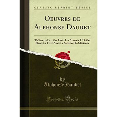 Oeuvres de Alphonse Daudet: Théâtre, La Dernière Idole; Les Absents; l'Oeillet Blanc; Le Frère Aine; Le Sacrifice; l'Arlésienne (Classic Reprint) - Publicité Oeuvres de Alphonse Daudet: Théâtre, La Dernière Idole; Les Absents; l'Oeillet Blanc; Le Frère Aine; Le Sacrifice; l'Arlésienne (Classic Reprint) - Publicité