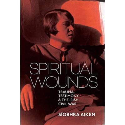 Aiken, Síobhra Spiritual Wounds: Trauma, Testimony & The Irish Civil War - Publicité Aiken, Síobhra Spiritual Wounds: Trauma, Testimony & The Irish Civil War - Publicité