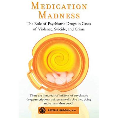 Breggin, Peter Medication Madness: The Role of Psychiatric Drugs in Cases of Violence, Suicide, and Crime. Publicité Breggin, Peter Medication Madness: The Role of Psychiatric Drugs in Cases of Violence, Suicide, and Crime. Publicité