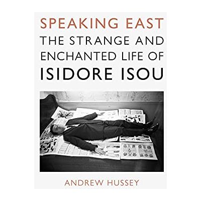 Hussey, Andrew Speaking East: The Strange and Enchanted Life of Isidore Isou - Publicité Hussey, Andrew Speaking East: The Strange and Enchanted Life of Isidore Isou - Publicité