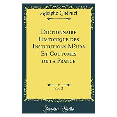 Chéruel, Adolphe Dictionnaire Historique des Institutions M urs Et Coutumes de la France, Vol. 2 (Classic Reprint) - Publicité Chéruel, Adolphe Dictionnaire Historique des Institutions M urs Et Coutumes de la France, Vol. 2 (Classic Reprint) - Publicité