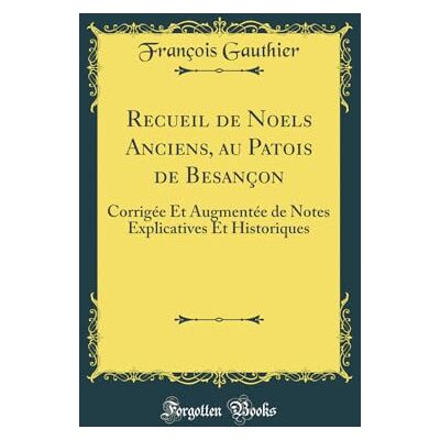 Gauthier, François Recueil de Noels Anciens, au Patois de Besançon: Corrigée Et Augmentée de Notes Explicatives Et Historiques (Classic Reprint) - Publicité Gauthier, François Recueil de Noels Anciens, au Patois de Besançon: Corrigée Et Augmentée de Notes Explicatives Et Historiques (Classic Reprint) - Publicité