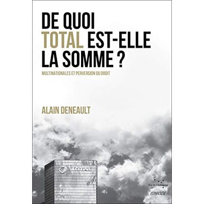 Deneault, Alain De quoi Total est-elle la somme ? Multinationales et perversion du droit: Suivi de Le totalitarisme pervers - Publicité Deneault, Alain De quoi Total est-elle la somme ? Multinationales et perversion du droit: Suivi de Le totalitarisme pervers - Publicité