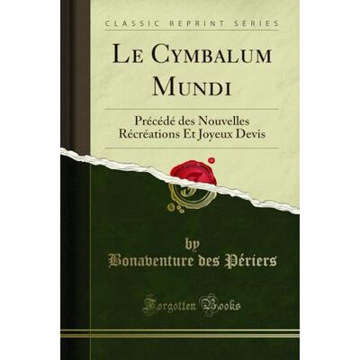 Bonaventure des Périers Le Cymbalum Mundi: Précédé Des Nouvelles Récréations Et Joyeux Devis (Classic Reprint) - Publicité Bonaventure des Périers Le Cymbalum Mundi: Précédé Des Nouvelles Récréations Et Joyeux Devis (Classic Reprint) - Publicité