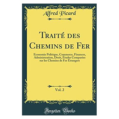 Picard, Alfred Traité des Chemins de Fer, Vol. 2: Économie Politique, Commerce, Finances, Administration, Droit, Études Comparées sur les Chemins de Fer Étrangers (Classic Reprint) - Publicité Picard, Alfred Traité des Chemins de Fer, Vol. 2: Économie Politique, Commerce, Finances, Administration, Droit, Études Comparées sur les Chemins de Fer Étrangers (Classic Reprint) - Publicité