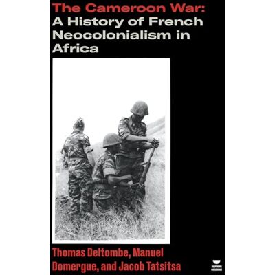Deltombe, Thomas The Cameroon War: A History of French Neocolonialism in Africa - Publicité Deltombe, Thomas The Cameroon War: A History of French Neocolonialism in Africa - Publicité