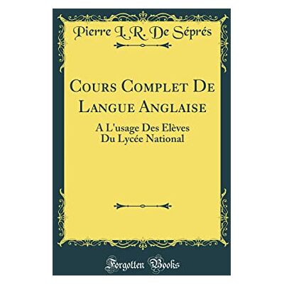 Pierre L. R. De Séprés Cours Complet De Langue Anglaise: A L'usage Des Élèves Du Lycée National (Classic Reprint) - Publicité Pierre L. R. De Séprés Cours Complet De Langue Anglaise: A L'usage Des Élèves Du Lycée National (Classic Reprint) - Publicité